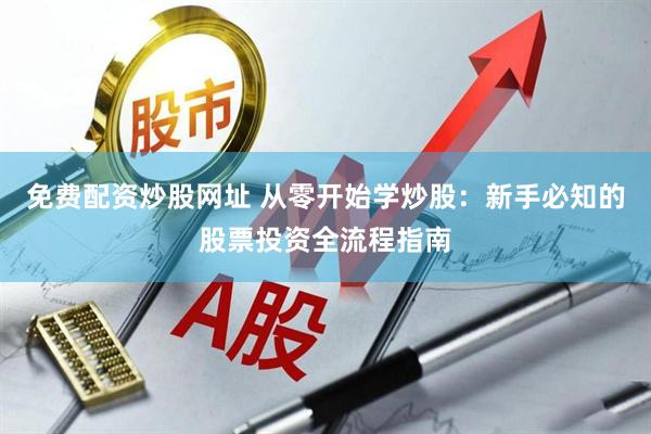 免费配资炒股网址 从零开始学炒股：新手必知的股票投资全流程指南