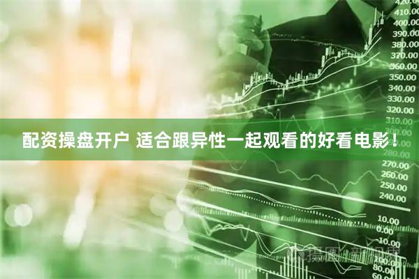 配资操盘开户 适合跟异性一起观看的好看电影！