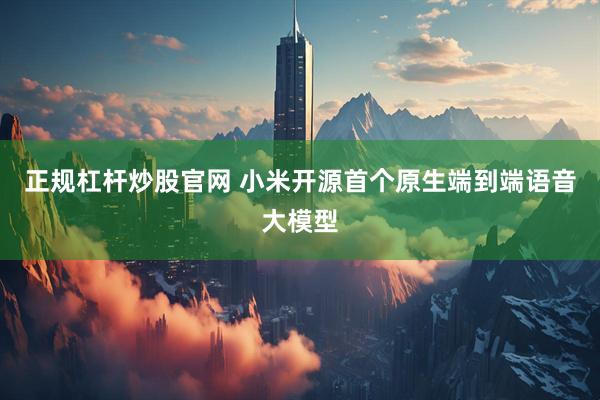 正规杠杆炒股官网 小米开源首个原生端到端语音大模型