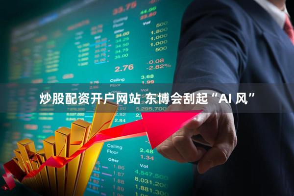 炒股配资开户网站 东博会刮起“AI 风”