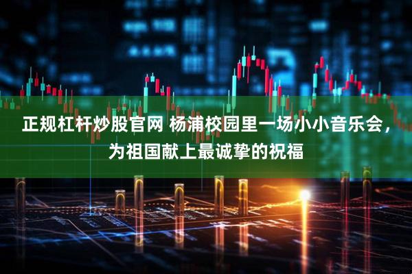 正规杠杆炒股官网 杨浦校园里一场小小音乐会，为祖国献上最诚挚的祝福