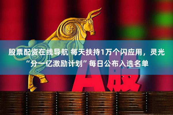 股票配资在线导航 每天扶持1万个闪应用，灵光“分一亿激励计划”每日公布入选名单