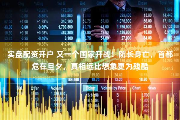 实盘配资开户 又一个国家开战！防长身亡，首都危在旦夕，真相远比想象更为残酷